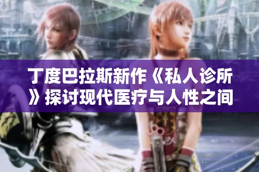 丁度巴拉斯新作《私人诊所》探讨现代医疗与人性之间的深层关系