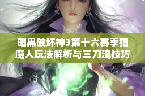 暗黑破坏神3第十六赛季猎魔人玩法解析与三刀流技巧分享