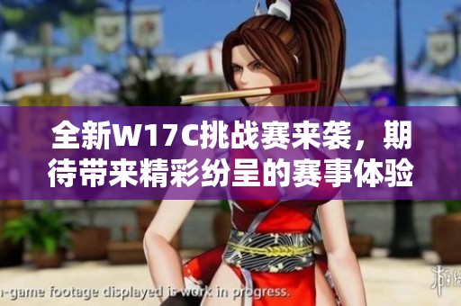 全新W17C挑战赛来袭，期待带来精彩纷呈的赛事体验与惊喜！