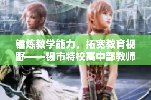 锤炼教学能力，拓宽教育视野——锡市特校高中部教师外出培训纪实