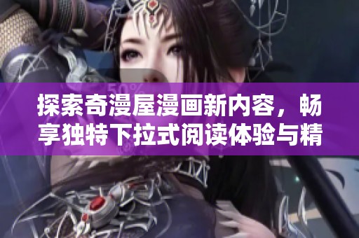 探索奇漫屋漫画新内容，畅享独特下拉式阅读体验与精彩故事