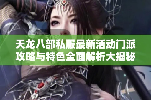 天龙八部私服最新活动门派攻略与特色全面解析大揭秘