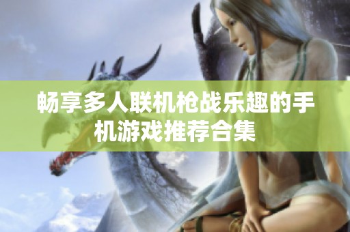 畅享多人联机枪战乐趣的手机游戏推荐合集