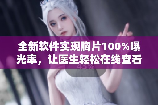 全新软件实现胸片100%曝光率，让医生轻松在线查看影像资料