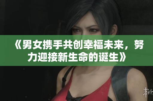 《男女携手共创幸福未来，努力迎接新生命的诞生》