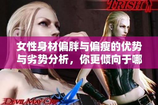 女性身材偏胖与偏瘦的优势与劣势分析，你更倾向于哪种体型