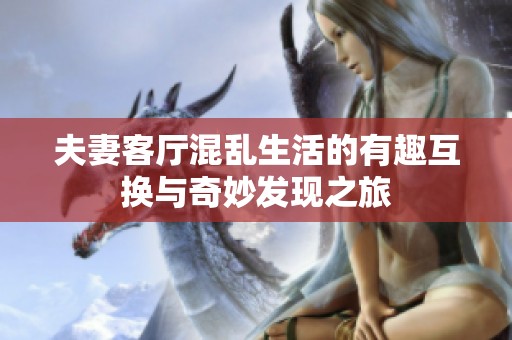 夫妻客厅混乱生活的有趣互换与奇妙发现之旅