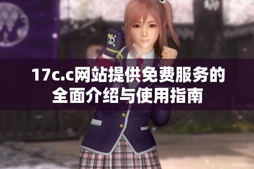 17c.c网站提供免费服务的全面介绍与使用指南