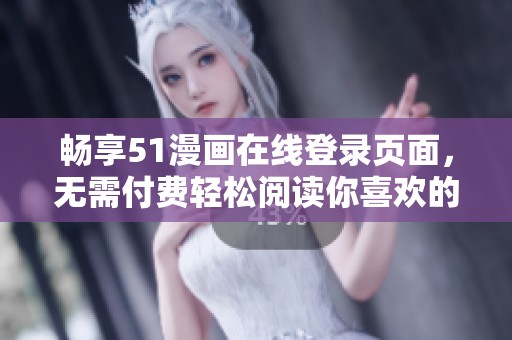 畅享51漫画在线登录页面，无需付费轻松阅读你喜欢的漫画作品