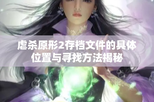 虐杀原形2存档文件的具体位置与寻找方法揭秘