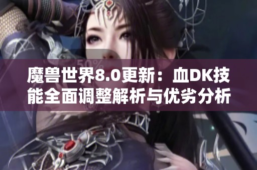 魔兽世界8.0更新：血DK技能全面调整解析与优劣分析