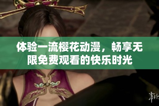 体验一流樱花动漫，畅享无限免费观看的快乐时光