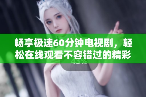 畅享极速60分钟电视剧，轻松在线观看不容错过的精彩内容