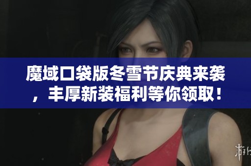 魔域口袋版冬雪节庆典来袭，丰厚新装福利等你领取！