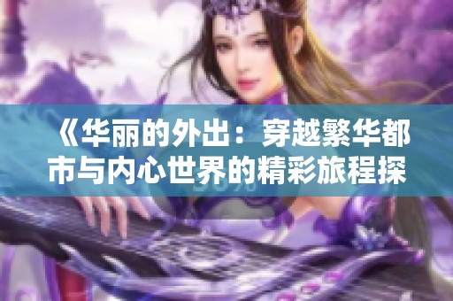 《华丽的外出：穿越繁华都市与内心世界的精彩旅程探寻》