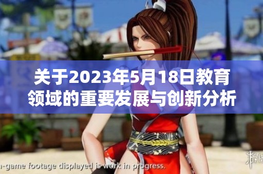 关于2023年5月18日教育领域的重要发展与创新分析报告