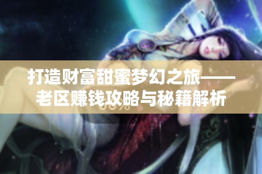 打造财富甜蜜梦幻之旅——老区赚钱攻略与秘籍解析