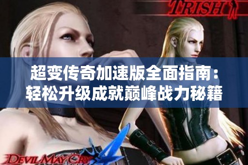 超变传奇加速版全面指南：轻松升级成就巅峰战力秘籍