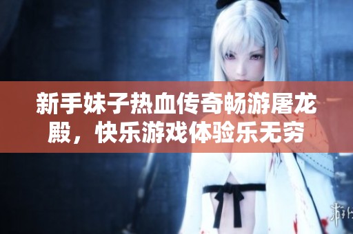 新手妹子热血传奇畅游屠龙殿，快乐游戏体验乐无穷