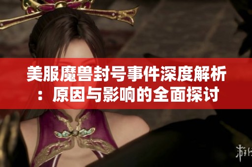 美服魔兽封号事件深度解析：原因与影响的全面探讨