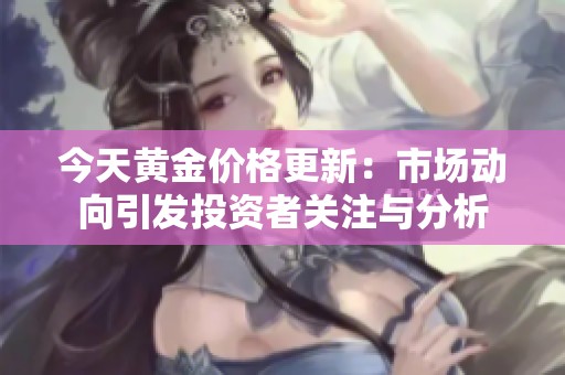 今天黄金价格更新：市场动向引发投资者关注与分析