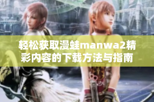 轻松获取漫蛙manwa2精彩内容的下载方法与指南