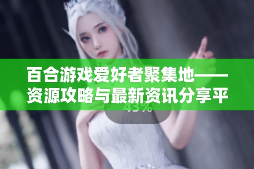 百合游戏爱好者聚集地——资源攻略与最新资讯分享平台