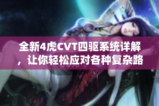 全新4虎CVT四驱系统详解，让你轻松应对各种复杂路况