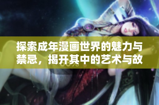 探索成年漫画世界的魅力与禁忌，揭开其中的艺术与故事深度