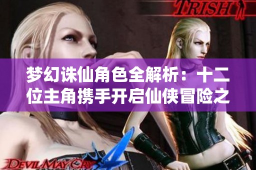 梦幻诛仙角色全解析：十二位主角携手开启仙侠冒险之旅