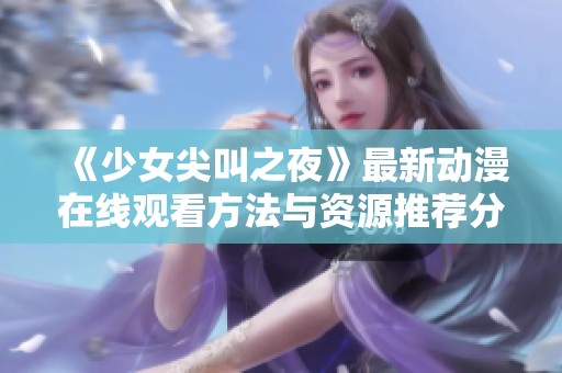 《少女尖叫之夜》最新动漫在线观看方法与资源推荐分享