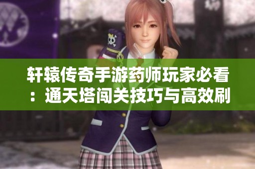 轩辕传奇手游药师玩家必看：通天塔闯关技巧与高效刷塔攻略总结