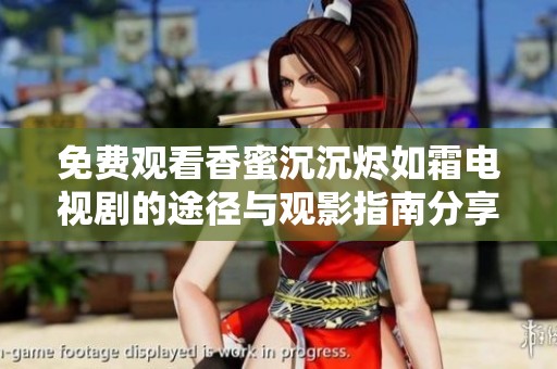 免费观看香蜜沉沉烬如霜电视剧的途径与观影指南分享