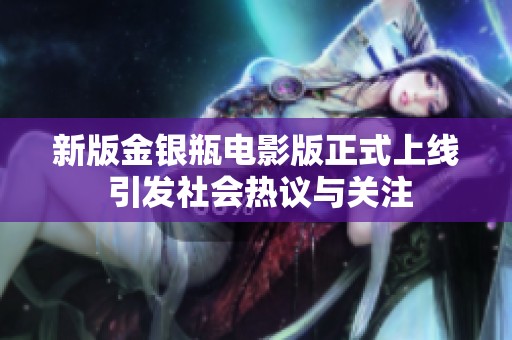 新版金银瓶电影版正式上线 引发社会热议与关注