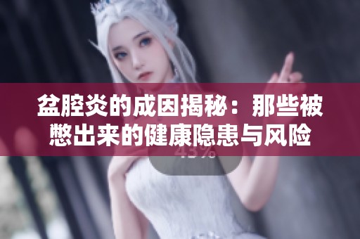 盆腔炎的成因揭秘：那些被憋出来的健康隐患与风险