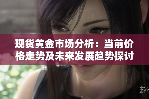 现货黄金市场分析：当前价格走势及未来发展趋势探讨