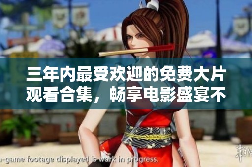 三年内最受欢迎的免费大片观看合集，畅享电影盛宴不容错过