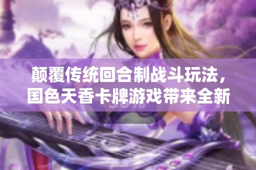 颠覆传统回合制战斗玩法，国色天香卡牌游戏带来全新战略体验