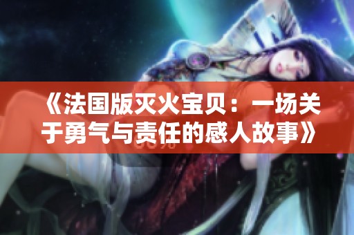 《法国版灭火宝贝：一场关于勇气与责任的感人故事》