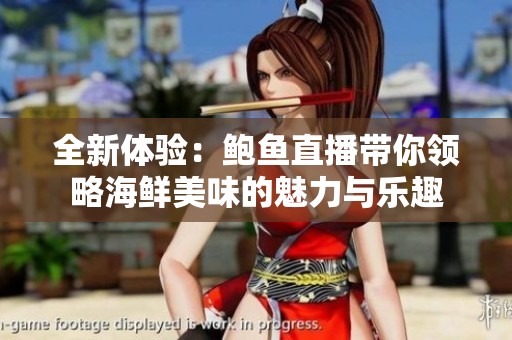 全新体验：鲍鱼直播带你领略海鲜美味的魅力与乐趣