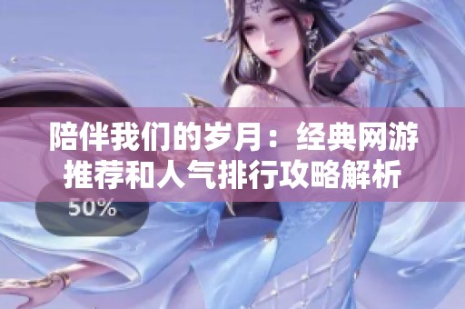 陪伴我们的岁月：经典网游推荐和人气排行攻略解析