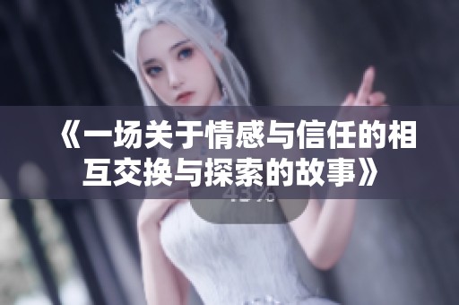 《一场关于情感与信任的相互交换与探索的故事》