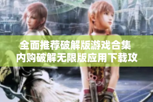 全面推荐破解版游戏合集 内购破解无限版应用下载攻略大全