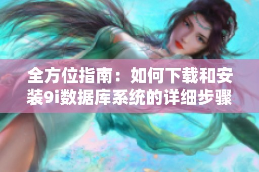 全方位指南：如何下载和安装9i数据库系统的详细步骤与技巧