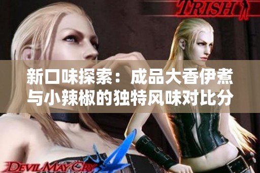 新口味探索：成品大香伊煮与小辣椒的独特风味对比分析