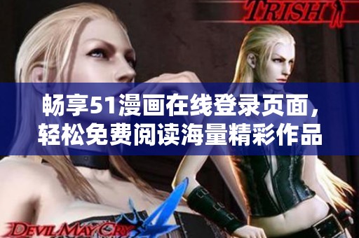 畅享51漫画在线登录页面，轻松免费阅读海量精彩作品