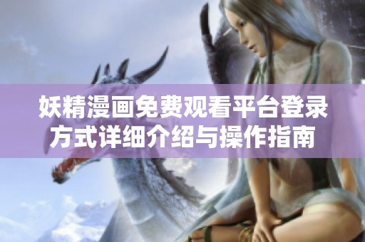 妖精漫画免费观看平台登录方式详细介绍与操作指南