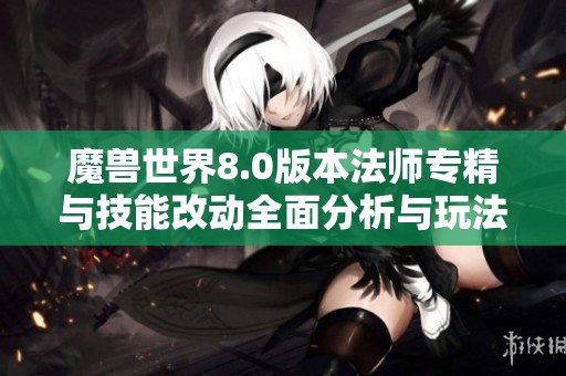 魔兽世界8.0版本法师专精与技能改动全面分析与玩法指南