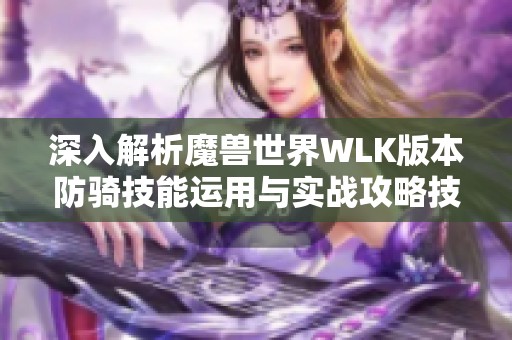 深入解析魔兽世界WLK版本防骑技能运用与实战攻略技巧