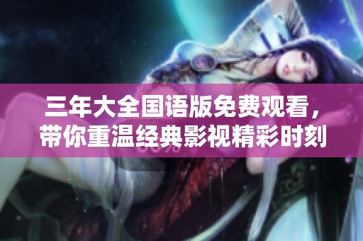 三年大全国语版免费观看，带你重温经典影视精彩时刻